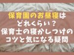 保育園のお昼寝はどれくらい？保育士の寝かしつけのコツと気になる疑問