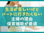 生活が苦しいけどパートに行きたくない主婦の理由【保育補助が最適】