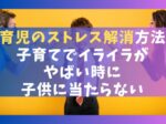 育児のストレス解消方法9選【子育てでイライラがやばい時に子供に当たらない）