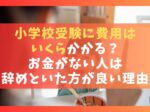 小学校受験に費用はいくらかかる？お金がない人は辞めといた方が言い理由