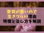 要領が悪いので生きづらい7つの理由【特徴と治し方を解説】