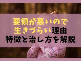 要領が悪いので生きづらい7つの理由【特徴と治し方を解説】