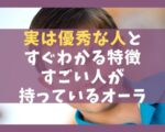 実は優秀な人とすぐわかる特徴11選【すごい人が持っているオーラ】