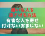 嫌いな人を遠ざける方法10選【有害な人を寄せ付けないおまじない】
